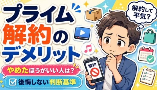 Amazonプライム解約のデメリットは？やめたほうがいい人と後悔しない判断基準